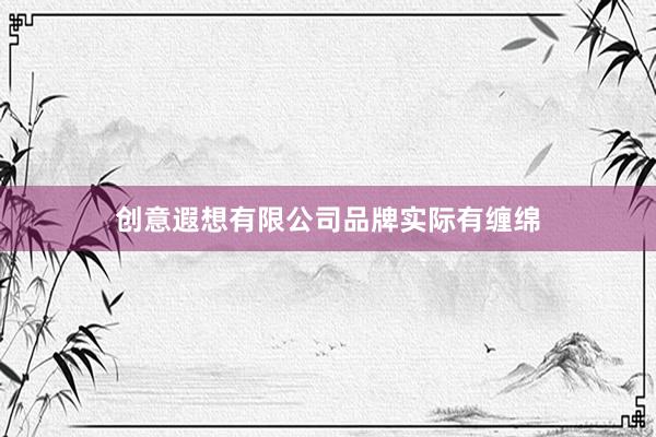 创意遐想有限公司品牌实际有缠绵