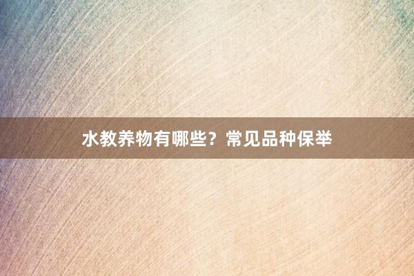 水教养物有哪些?常见品种保举